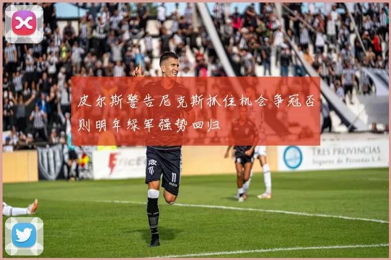 皮尔斯警告尼克斯抓住机会争冠否则明年绿军强势回归