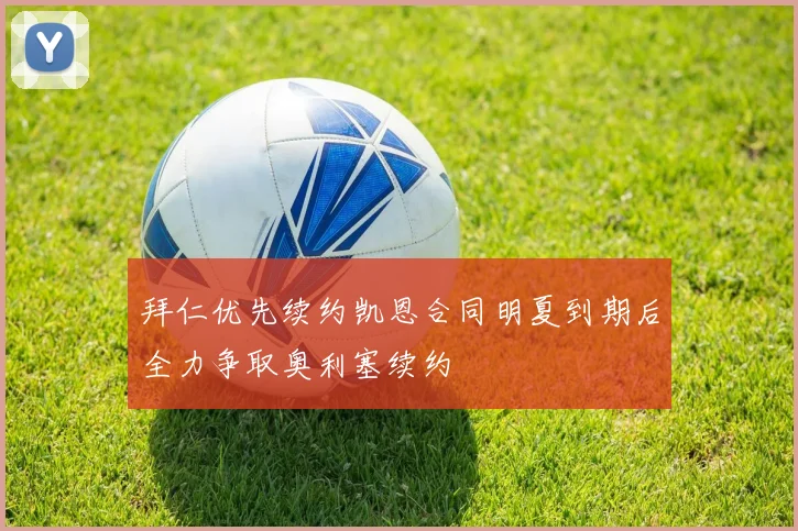 拜仁优先续约凯恩合同明夏到期后全力争取奥利塞续约