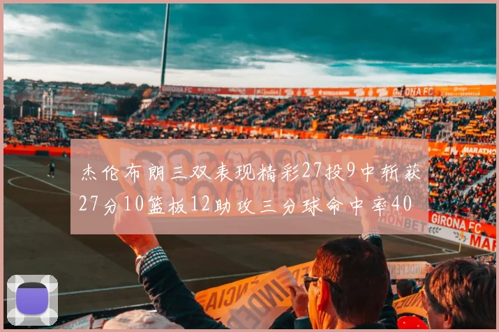 杰伦布朗三双表现精彩27投9中斩获27分10篮板12助攻三分球命中率40