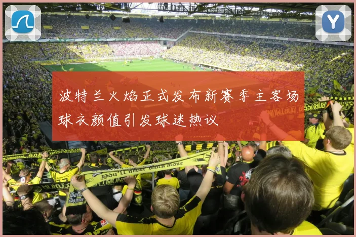 波特兰火焰正式发布新赛季主客场球衣颜值引发球迷热议