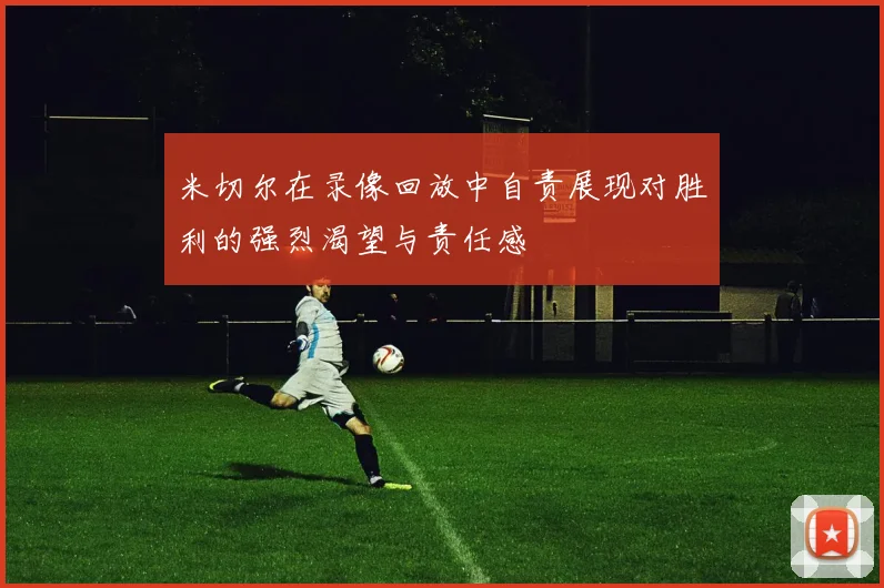 米切尔在录像回放中自责展现对胜利的强烈渴望与责任感