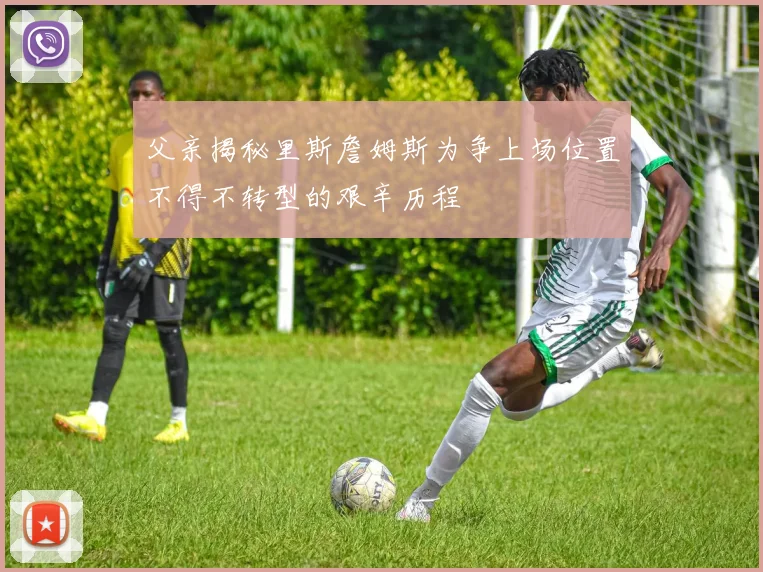 父亲揭秘里斯詹姆斯为争上场位置不得不转型的艰辛历程