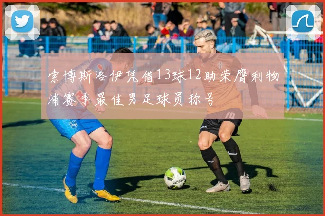 索博斯洛伊凭借13球12助荣膺利物浦赛季最佳男足球员称号