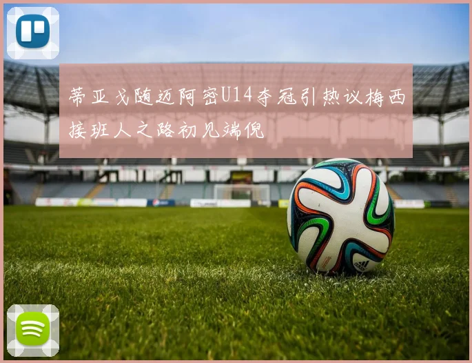 蒂亚戈随迈阿密U14夺冠引热议梅西接班人之路初见端倪