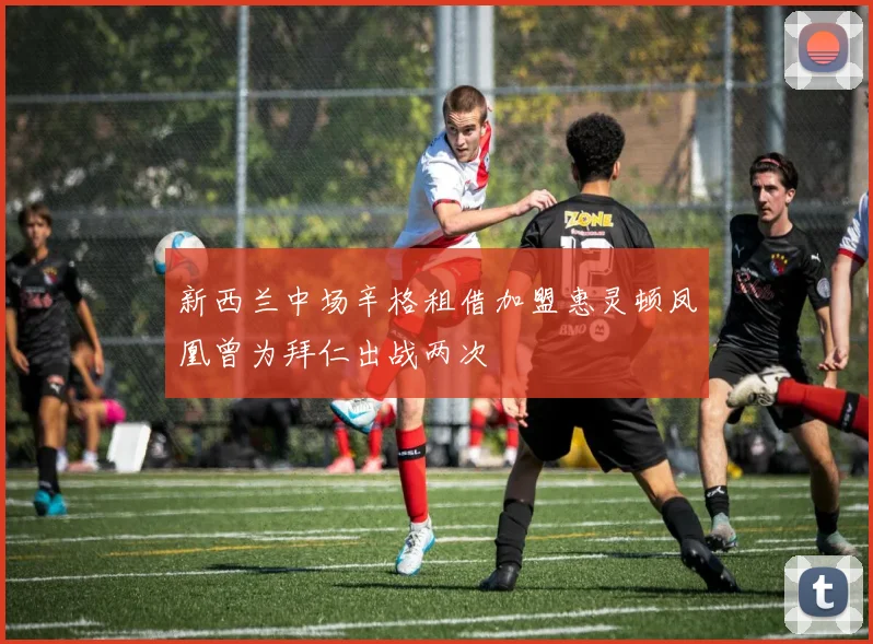新西兰中场辛格租借加盟惠灵顿凤凰曾为拜仁出战两次