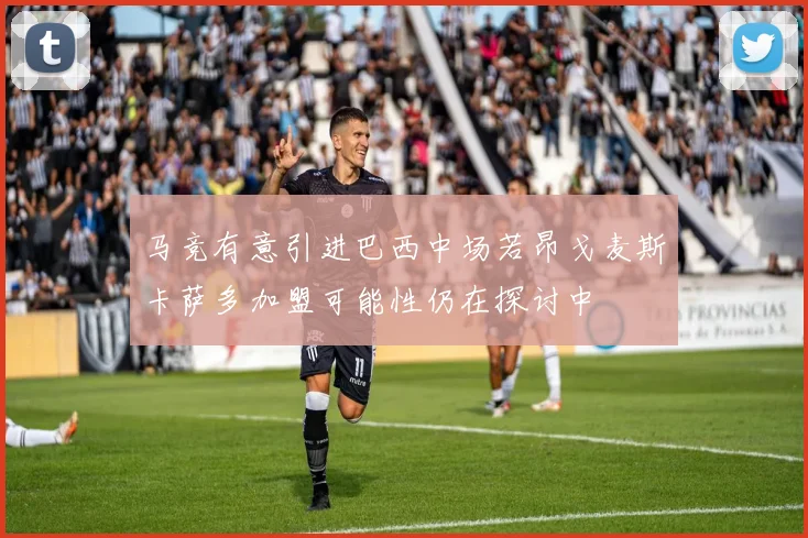 马竞有意引进巴西中场若昂戈麦斯卡萨多加盟可能性仍在探讨中