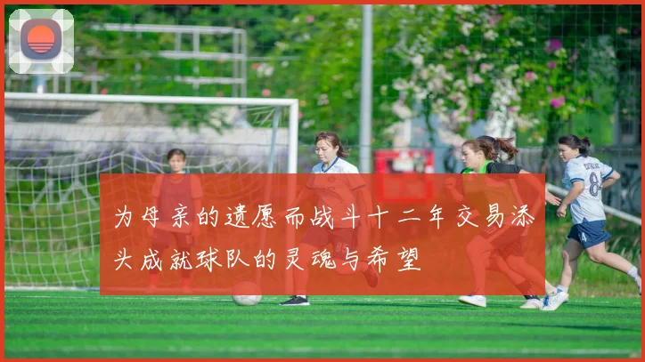 为母亲的遗愿而战斗十二年交易添头成就球队的灵魂与希望