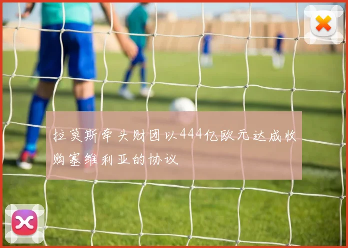 拉莫斯牵头财团以444亿欧元达成收购塞维利亚的协议
