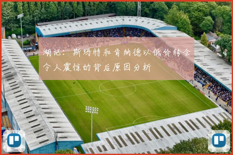 湖记：斯玛特和肯纳德以低价转会令人震惊的背后原因分析